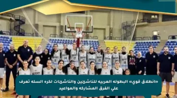 «انطلاق قوي» البطولة العربية للناشئين والناشئات لكرة السلة تعرف على الفرق المشاركة والمواعيد